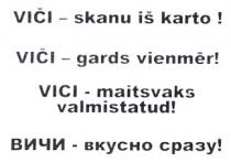 VIČI - skanu iš karto ! VIČI - gards vienmer! VICI - maitsvaks valmistatud! VICHI - vkusno srazu!