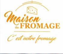 MAISON DU FROMAGE C'EST NOTRE FROMAGE