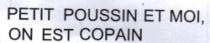 PETIT POUSSIN ET MOI, ON EST COPAIN.