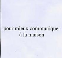 POUR MIEUX COMMUNIQUER À LA MAISON