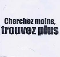 CHERCHEZ MOINS, TROUVEZ PLUS