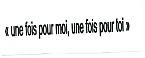 UNE FOIS POUR MOI, UNE FOIS POUR TOI