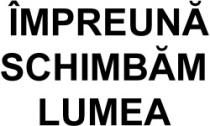 ÎMPREUNĂ SCHIMBĂM LUMEA