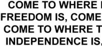 COME TO WHERE INSPIRATION IS, COME TO WHERE FREEDOM IS, COME TO WHERE THE MAGNIFICENCE IS, COME TO WHERE THE FURY IS, COME TO WHERE THE INDEPENDENCE IS, COME TO WHERE THE FLAVOR IS