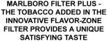 MARLBORO FILTER PLUS - THE TOBACCO ADDED IN THE INNOVATIVE FLAVOR-ZONE FILTER PROVIDES A UNIQUE SATISFYING TASTE