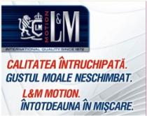 L&M MOTION INTERNATIONAL QUALITY SINCE 1872 CALITATEA ÎNTRUCHIPATĂ GUSTUL MOALE NESCHIMBAT ÎNTOTDEAUNA ÎN MIŞCARE