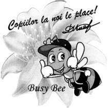 BUSY BEE COPIILOR LA NOI LE PLACE!
