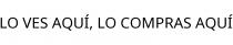 LO VES AQUÍ; LO COMPRAS AQUÍ