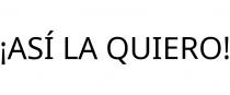 ¡ASÍ LA QUIERO!