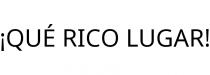 ¡QUÉ RICO LUGAR!