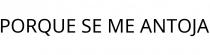 PORQUE SE ME ANTOJA
