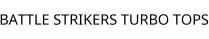 BATTLE STRIKERS TURBO TOPS