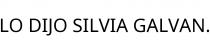 LO DIJO SILVIA GALVAN.