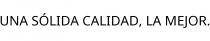UNA SÓLIDA CALIDAD; LA MEJOR.