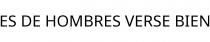 ES DE HOMBRES VERSE BIEN