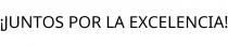 ¡JUNTOS POR LA EXCELENCIA!