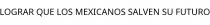 LOGRAR QUE LOS MEXICANOS SALVEN SU FUTURO