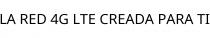 LA RED 4G LTE CREADA PARA TI