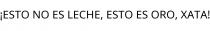 ¡ESTO NO ES LECHE; ESTO ES ORO; XATA!