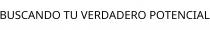 BUSCANDO TU VERDADERO POTENCIAL