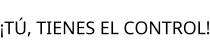 ¡TÚ; TIENES EL CONTROL!