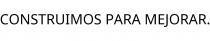 CONSTRUIMOS PARA MEJORAR.
