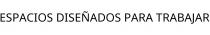ESPACIOS DISEÑADOS PARA TRABAJAR