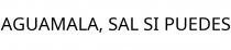 AGUAMALA; SAL SI PUEDES