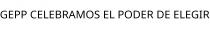 GEPP CELEBRAMOS EL PODER DE ELEGIR
