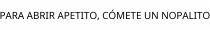 PARA ABRIR APETITO; CÓMETE UN NOPALITO