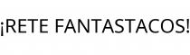 ¡RETE FANTASTACOS!