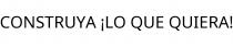 CONSTRUYA ¡LO QUE QUIERA!