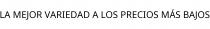 LA MEJOR VARIEDAD A LOS PRECIOS MÁS BAJOS