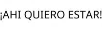 ¡AHI QUIERO ESTAR!