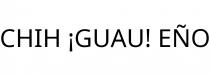 CHIH ¡GUAU! EÑO
