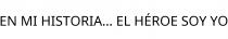 EN MI HISTORIA... EL HÉROE SOY YO