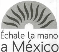 ÉCHALE LA MANO A MÉXICO