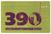 390 PLANETA ALTERADO CAMBIOS CLIMÁTICOS Y MÉXICO P.P.M.