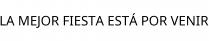 LA MEJOR FIESTA ESTÁ POR VENIR