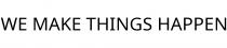 WE MAKE THINGS HAPPEN