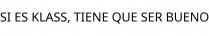 SI ES KLASS; TIENE QUE SER BUENO
