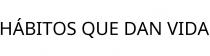 HÁBITOS QUE DAN VIDA