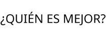 ¿QUIÉN ES MEJOR?