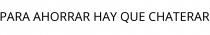PARA AHORRAR HAY QUE CHATERAR