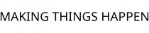 MAKING THINGS HAPPEN