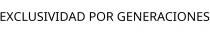 EXCLUSIVIDAD POR GENERACIONES