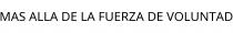 MAS ALLA DE LA FUERZA DE VOLUNTAD