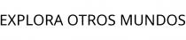 EXPLORA OTROS MUNDOS