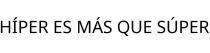 HÍPER ES MÁS QUE SÚPER