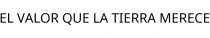 EL VALOR QUE LA TIERRA MERECE